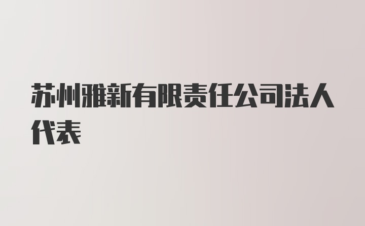 苏州雅新有限责任公司法人代表