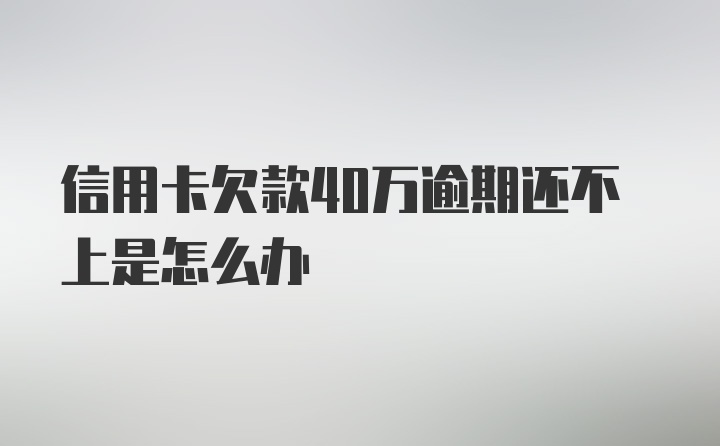 信用卡欠款40万逾期还不上是怎么办