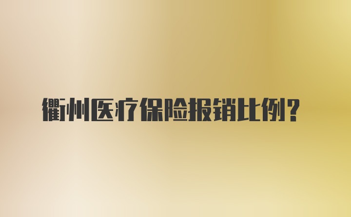 衢州医疗保险报销比例？