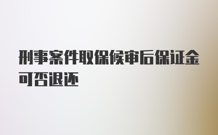 刑事案件取保候审后保证金可否退还