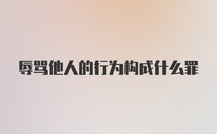 辱骂他人的行为构成什么罪