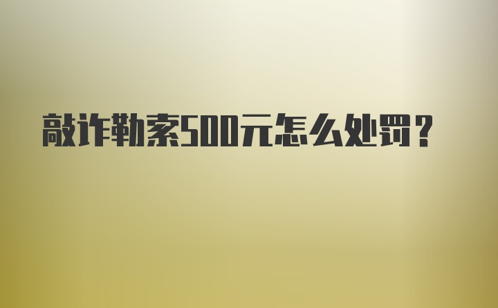 敲诈勒索500元怎么处罚？