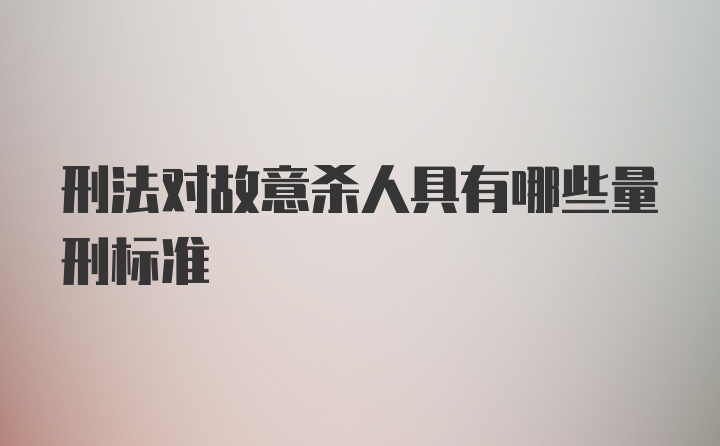 刑法对故意杀人具有哪些量刑标准