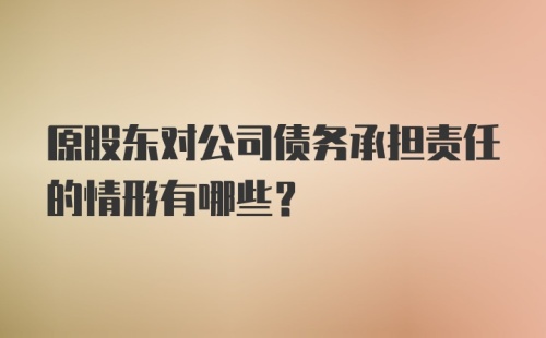 原股东对公司债务承担责任的情形有哪些?