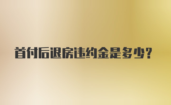 首付后退房违约金是多少？