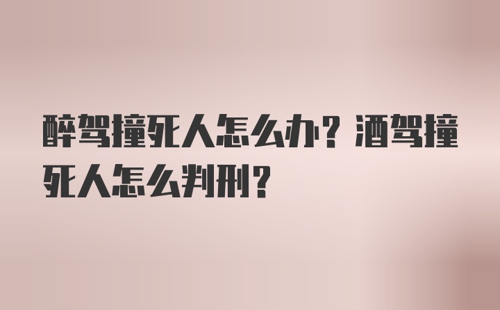 醉驾撞死人怎么办？酒驾撞死人怎么判刑？