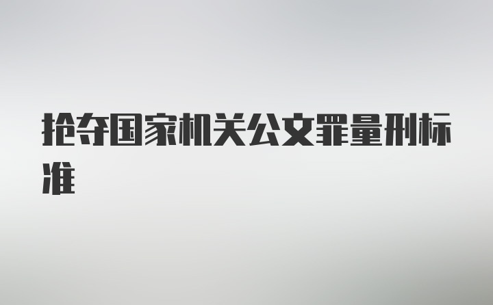 抢夺国家机关公文罪量刑标准