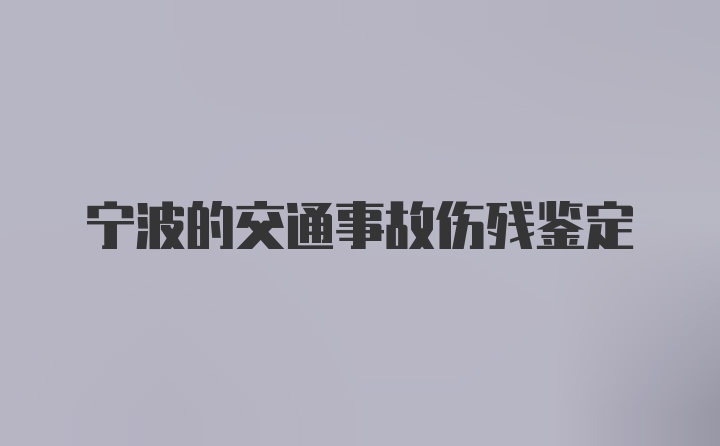 宁波的交通事故伤残鉴定