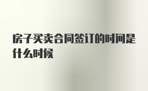 房子买卖合同签订的时间是什么时候