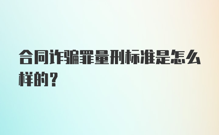 合同诈骗罪量刑标准是怎么样的？