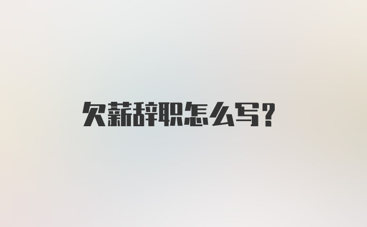 欠薪辞职怎么写？