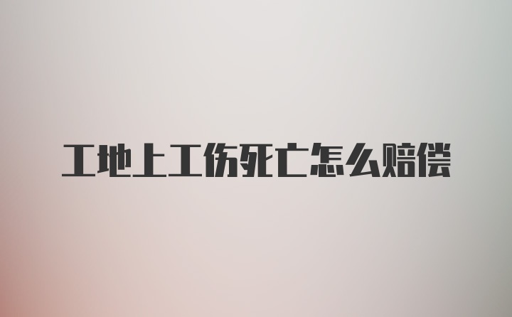 工地上工伤死亡怎么赔偿