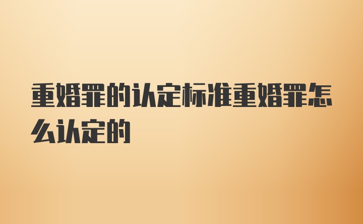 重婚罪的认定标准重婚罪怎么认定的