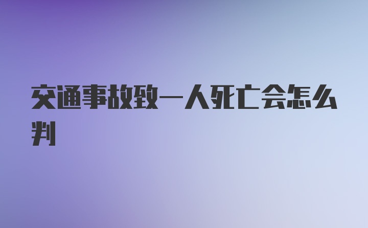 交通事故致一人死亡会怎么判