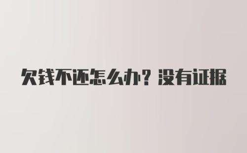 欠钱不还怎么办？没有证据