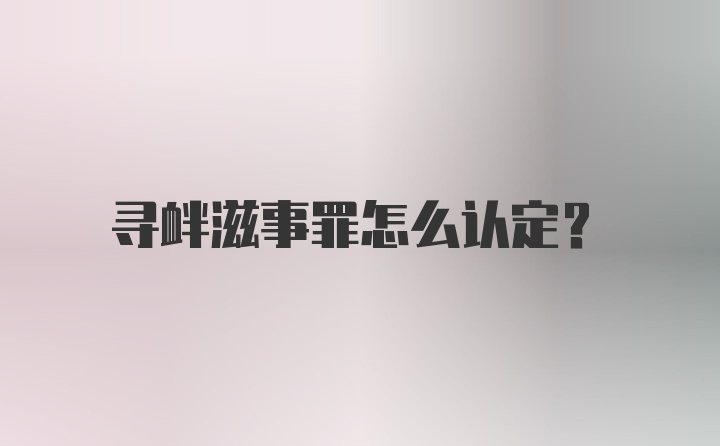 寻衅滋事罪怎么认定?