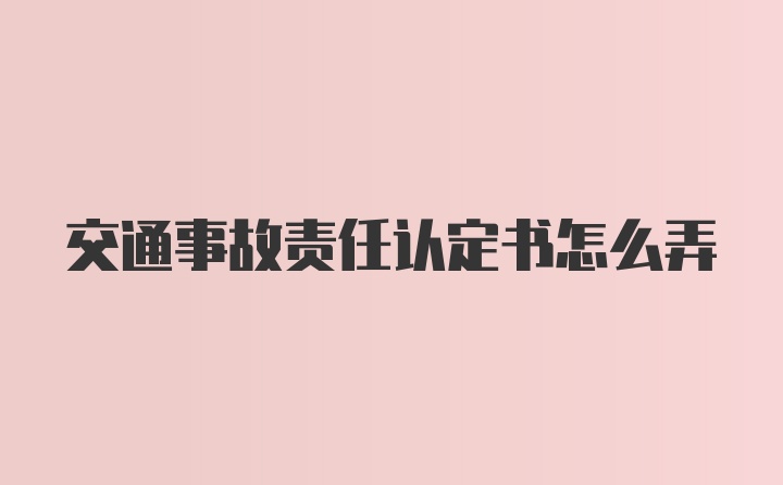 交通事故责任认定书怎么弄