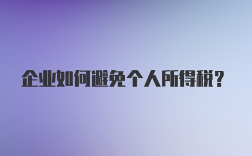 企业如何避免个人所得税？