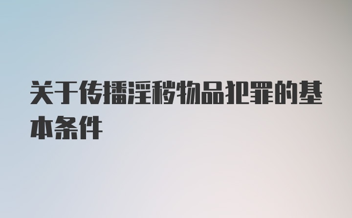 关于传播淫秽物品犯罪的基本条件