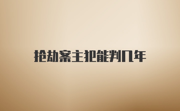 抢劫案主犯能判几年