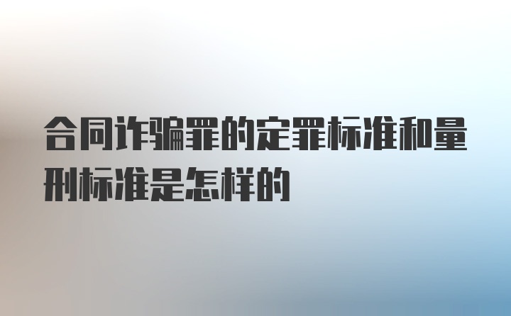 合同诈骗罪的定罪标准和量刑标准是怎样的