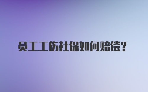 员工工伤社保如何赔偿？