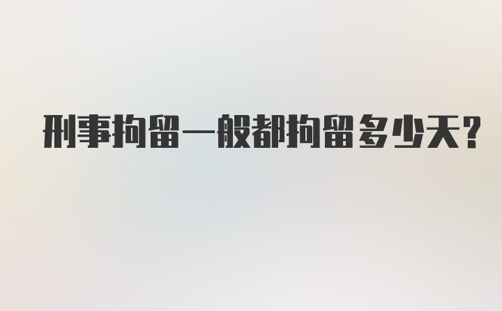 刑事拘留一般都拘留多少天？