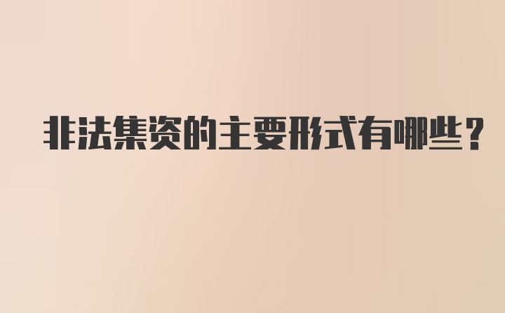 非法集资的主要形式有哪些？