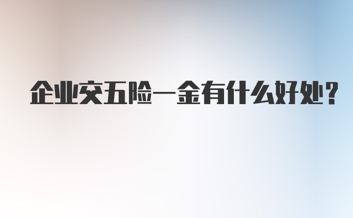 企业交五险一金有什么好处？