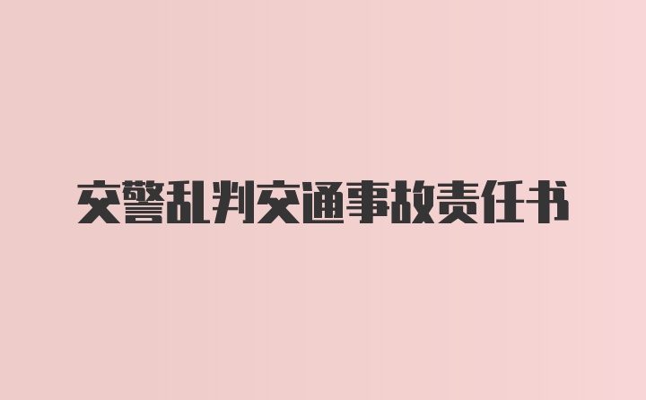 交警乱判交通事故责任书