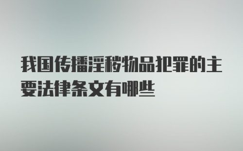 我国传播淫秽物品犯罪的主要法律条文有哪些