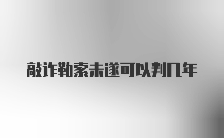 敲诈勒索未遂可以判几年