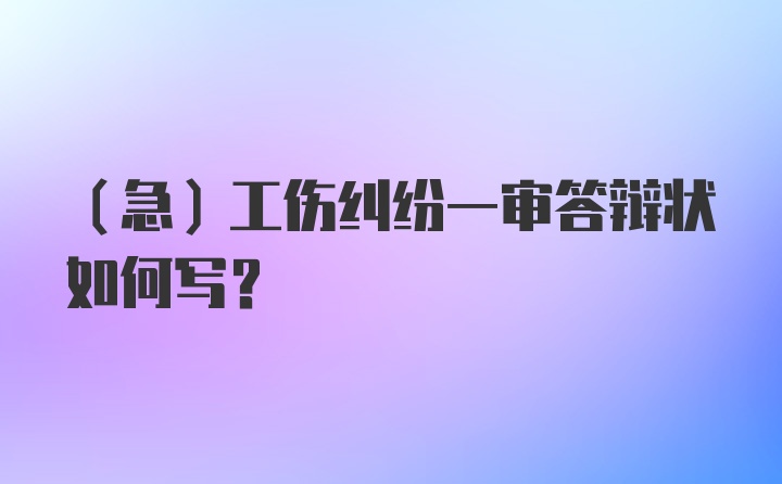 （急）工伤纠纷一审答辩状如何写？