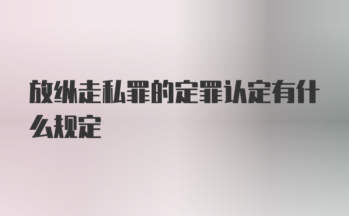 放纵走私罪的定罪认定有什么规定