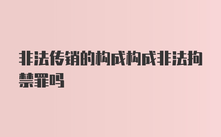 非法传销的构成构成非法拘禁罪吗