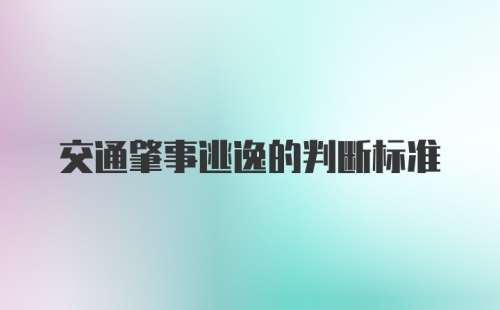 交通肇事逃逸的判断标准