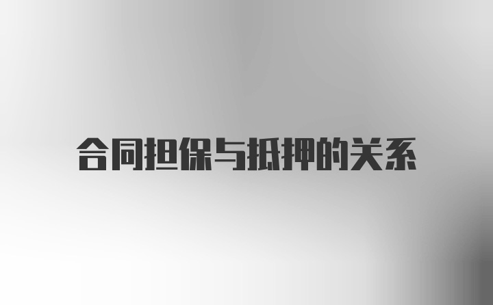 合同担保与抵押的关系