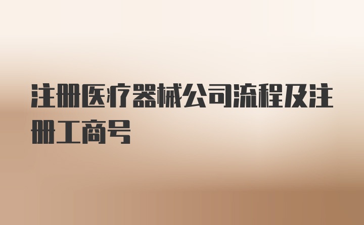 注册医疗器械公司流程及注册工商号