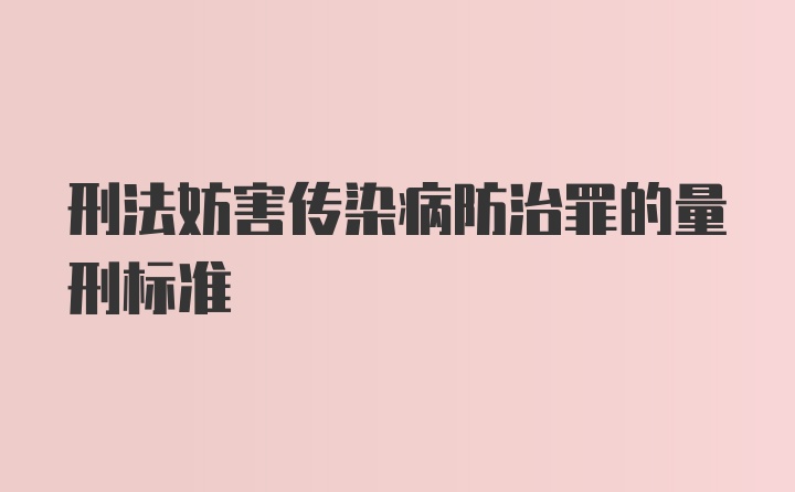 刑法妨害传染病防治罪的量刑标准