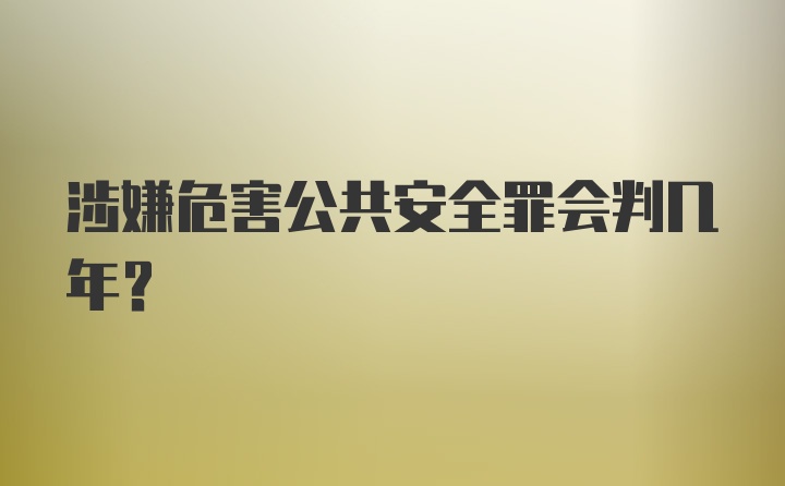 涉嫌危害公共安全罪会判几年？