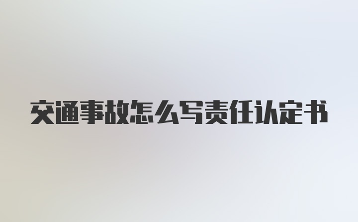 交通事故怎么写责任认定书