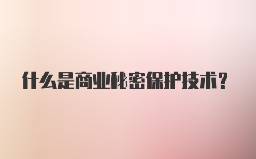 什么是商业秘密保护技术？