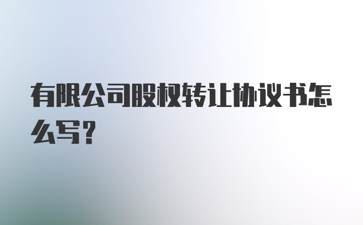 有限公司股权转让协议书怎么写？