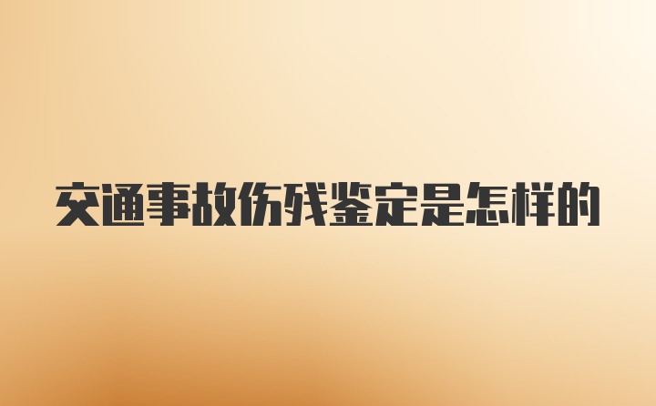 交通事故伤残鉴定是怎样的