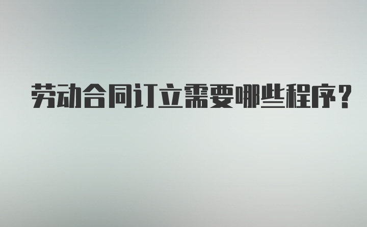 劳动合同订立需要哪些程序？