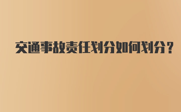 交通事故责任划分如何划分？