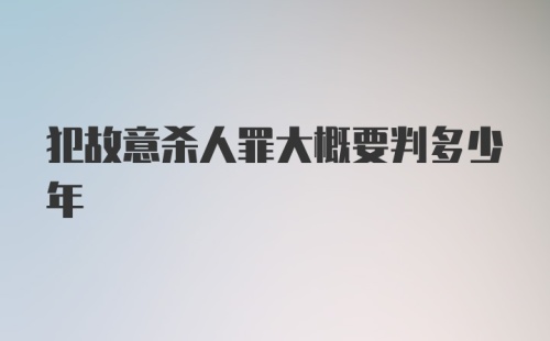 犯故意杀人罪大概要判多少年