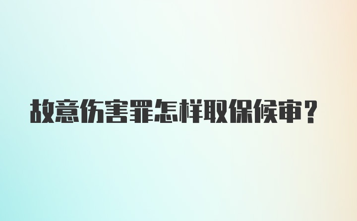 故意伤害罪怎样取保候审?