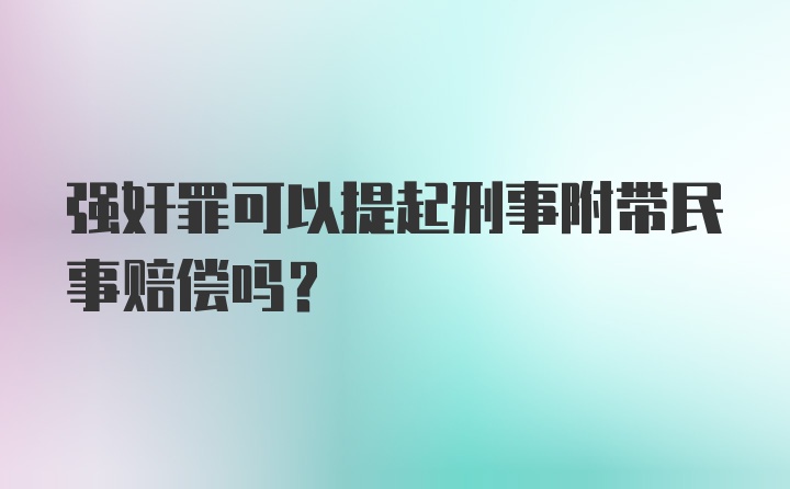 强奸罪可以提起刑事附带民事赔偿吗?