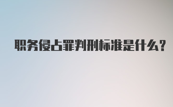 职务侵占罪判刑标准是什么？